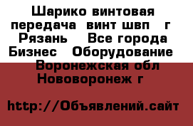 Шарико винтовая передача, винт швп .(г. Рязань) - Все города Бизнес » Оборудование   . Воронежская обл.,Нововоронеж г.